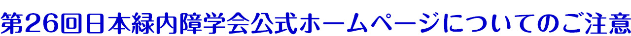 第26回日本緑内障学会公式ホームページについてのご注意