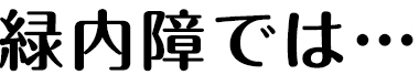 緑内障では…