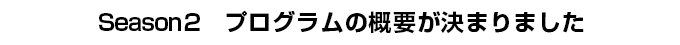 Season2　プログラムの概要が決まりました