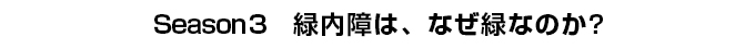 Season3　緑内障は、なぜ緑なのか？