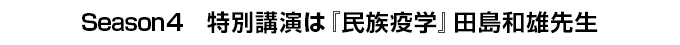 Season4　特別講演は『民族疫学』田島和雄先生