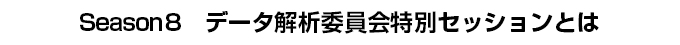 Season8　データ解析委員会特別セッションとは