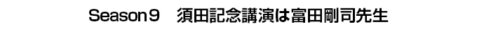 Season9　須田記念講演は富田剛司先生