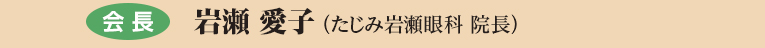 会長　岩瀬愛子（たじみ岩瀬眼科　院長）