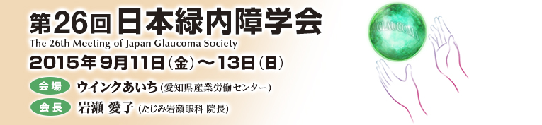 第26回日本緑内障学会　会期/2015年9月11日（金）〜13日（日）　会場/ウインク愛知（愛知県産業労働センター）　会長/岩瀬 愛子（たじみ岩瀬眼科　院長）