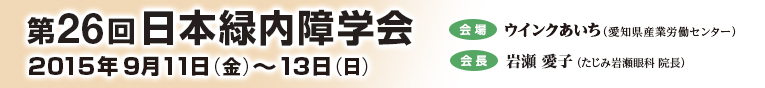 第26回日本緑内障学会　会期/2015年9月11日（金）〜13日（日）　会場/ウインク愛知（愛知県産業労働センター）　会長/岩瀬 愛子（たじみ岩瀬眼科　院長）